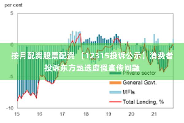 按月配资股票配资 【12315投诉公示】消费者投诉东方甄选虚假宣传问题