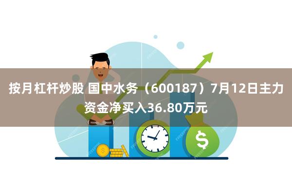 按月杠杆炒股 国中水务（600187）7月12日主力资金净买