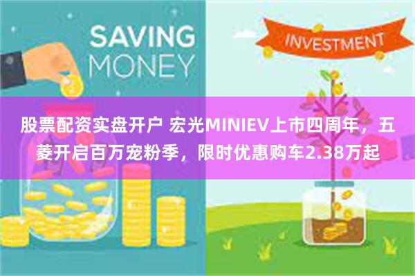 股票配资实盘开户 宏光MINIEV上市四周年，五菱开启百万宠