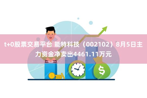 t+0股票交易平台 能特科技（002102）8月5日主力资金