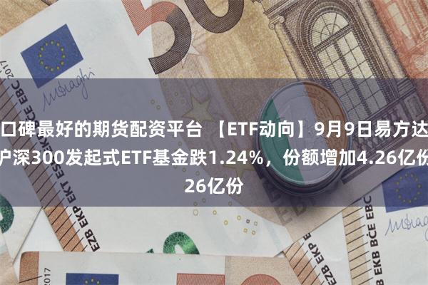 口碑最好的期货配资平台 【ETF动向】9月9日易方达沪深30