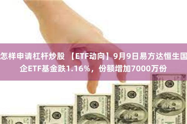 怎样申请杠杆炒股 【ETF动向】9月9日易方达恒生国企ETF