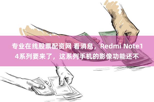 专业在线股票配资网 看消息，Redmi Note14系列要来