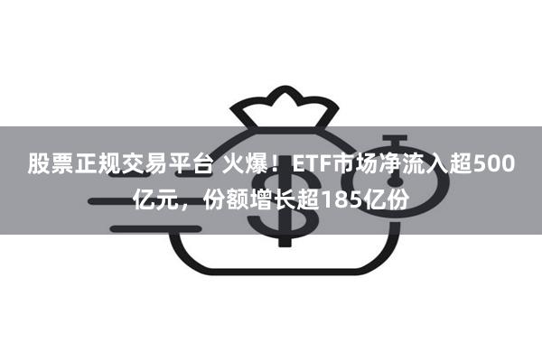 股票正规交易平台 火爆！ETF市场净流入超500亿元，份额增