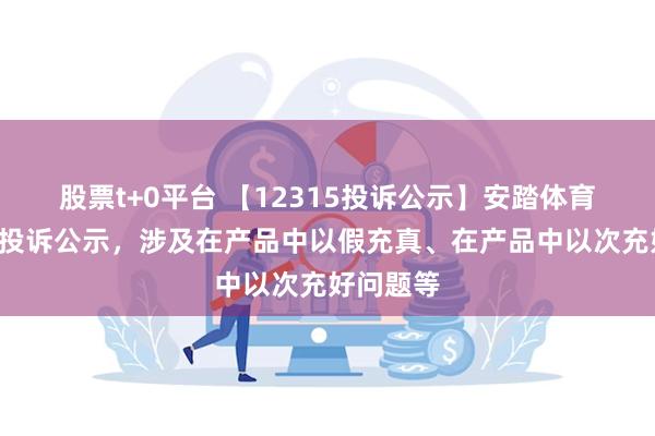 股票t+0平台 【12315投诉公示】安踏体育新增4件投诉公