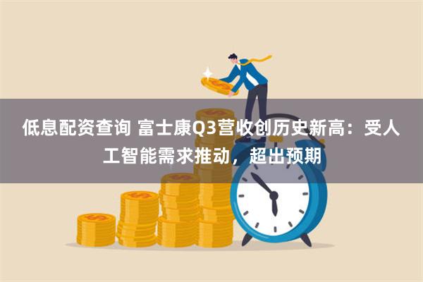 低息配资查询 富士康Q3营收创历史新高：受人工智能需求推动，