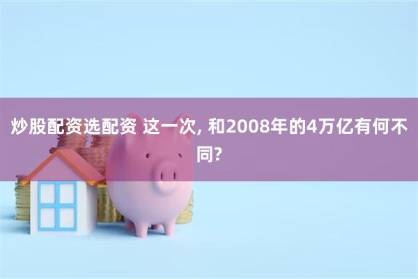 炒股配资选配资 这一次, 和2008年的4万亿有何不同?