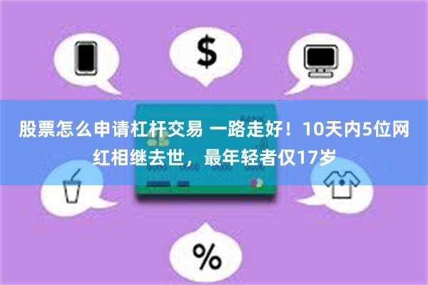 股票怎么申请杠杆交易 一路走好！10天内5位网红相继去世，最