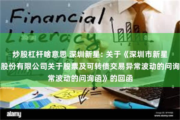 炒股杠杆啥意思 深圳新星: 关于《深圳市新星轻合金材料股份有