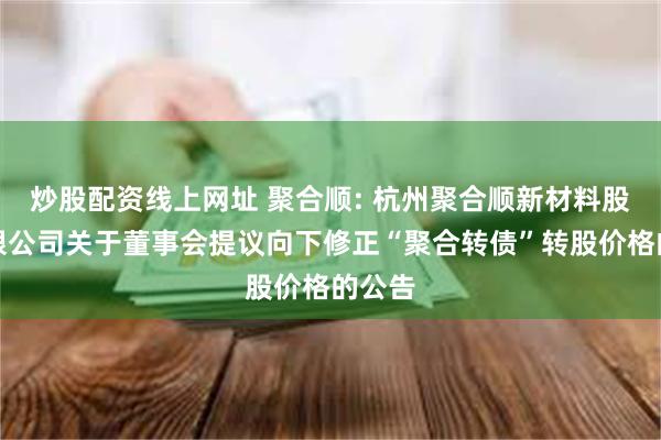 炒股配资线上网址 聚合顺: 杭州聚合顺新材料股份有限公司关于