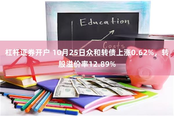 杠杆证券开户 10月25日众和转债上涨0.62%，转股溢价率