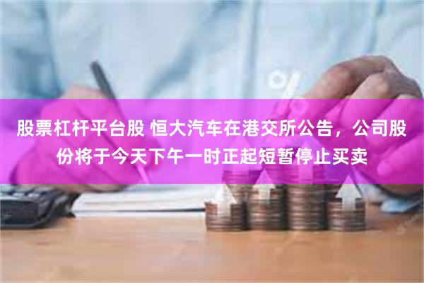 股票杠杆平台股 恒大汽车在港交所公告，公司股份将于今天下午一