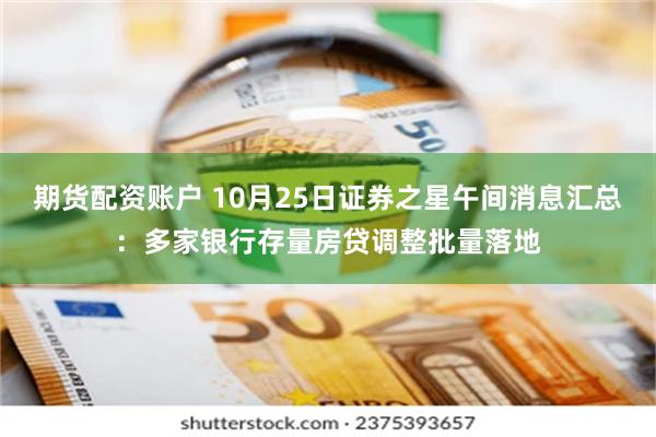 期货配资账户 10月25日证券之星午间消息汇总：多家银行存量