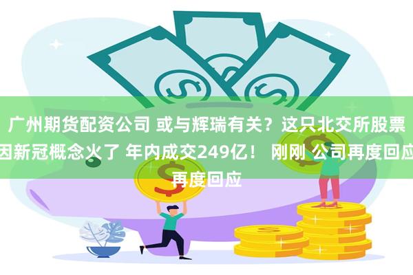 广州期货配资公司 或与辉瑞有关？这只北交所股票因新冠概念火了