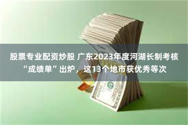 股票专业配资炒股 广东2023年度河湖长制考核“成绩单”出炉