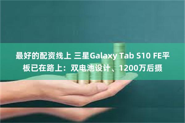 最好的配资线上 三星Galaxy Tab S10 FE平板已