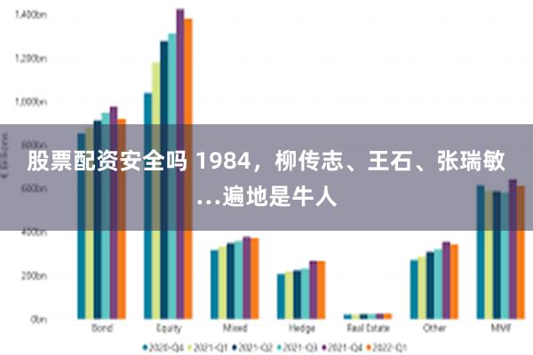 股票配资安全吗 1984，柳传志、王石、张瑞敏…遍地是牛人