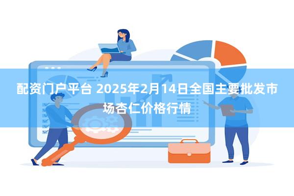 配资门户平台 2025年2月14日全国主要批发市场杏仁价格行