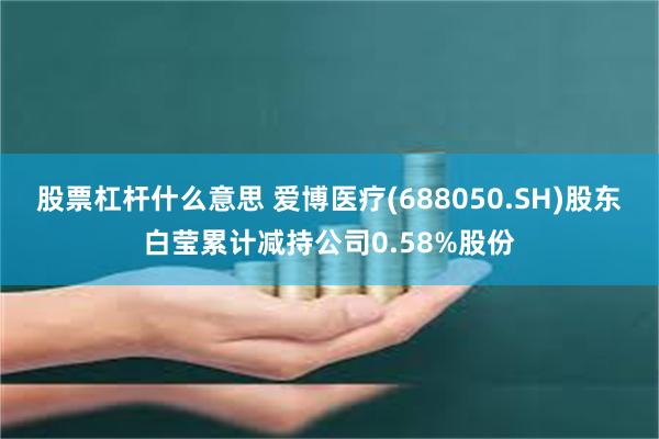 股票杠杆什么意思 爱博医疗(688050.SH)股东白莹累计