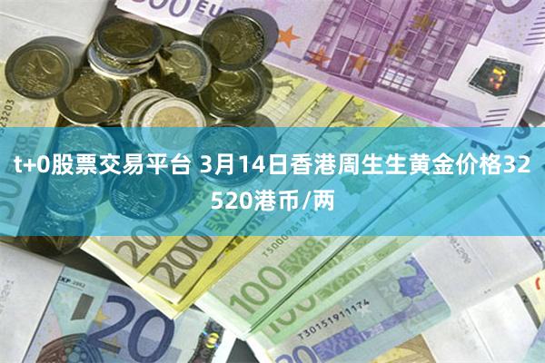 t+0股票交易平台 3月14日香港周生生黄金价格32520港