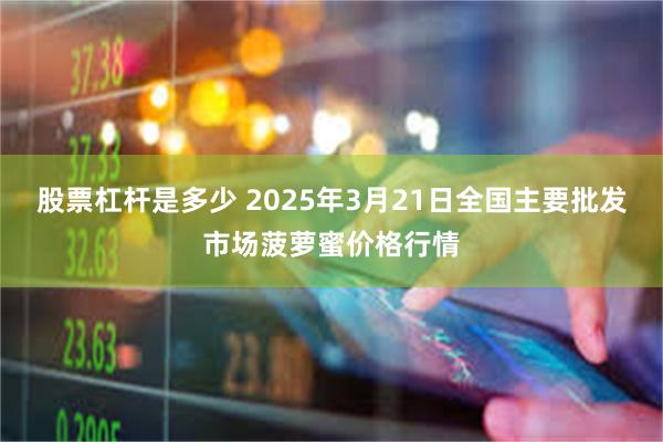 股票杠杆是多少 2025年3月21日全国主要批发市场菠萝蜜价