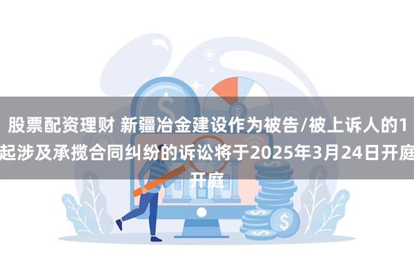 股票配资理财 新疆冶金建设作为被告/被上诉人的1起涉及承揽合